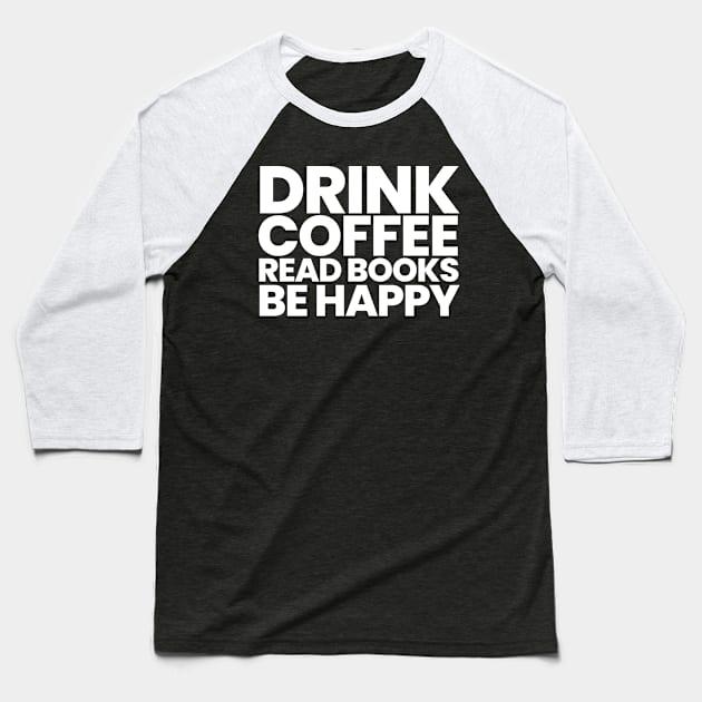Drink Coffee Read Books Be Happy Baseball T-Shirt by HobbyAndArt